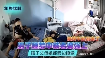【偷拍門流出】人妻深夜強榨老公！丈夫被玩到虛脫 禁忌の寢取られ現場...孩子和丈母娘就在旁邊熟睡！！