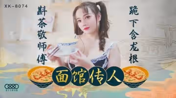 心雪XK8074麵館傳人斟茶敬師傅跪下含龍根麵館老闆招收的第1個漂亮女徒弟
