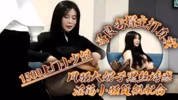 尋良專探主打真實1500上門小少婦風騷大奶子黑絲誘惑淫蕩小騷貨很配合激情啪啪干一炮