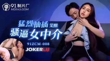 91製片廠.91ZCM-008.艾熙.猛烈抽插騷逼女中介