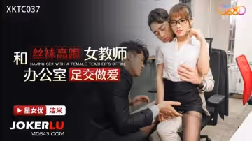 星空無限傳媒.XKTC037.潔米.和絲襪高跟女教師辦公室足交做愛