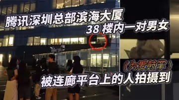 騰訊深圳總部濱海大廈38樓內一對男女為愛鼓掌被連廊平台上的人拍攝到