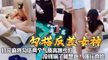 勾搭反差女神打完麻勾搭兩個氣質高跟少婦沒錢輸了就想跑強行肉償