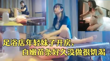 一代炮王瘋狂的做愛機器山雞歲月完整版未流出2000忽悠足浴店年輕妹子開房白嫩苗條好久沒做很饑渴