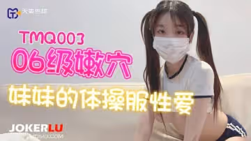 天美傳媒.TMQ003.06級嫩穴妹妹的體操服性愛