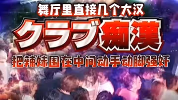 舞廳里直接幾個大漢把辣妹圍在中間動手動腳強姦