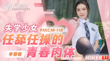 91製片廠.91KCM-118.李蓉蓉.失學少女任舔任操的青春肉體