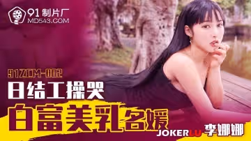 91製片廠.91ZCM-002.李娜娜.日結工操哭白富美乳名媛