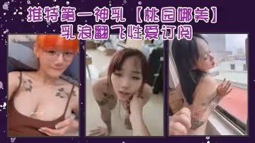 推特第1神乳桃園娜美乳浪翻飛性愛訂閱奶子很大罩杯應該有H性愛啪啪大乳房亂顫