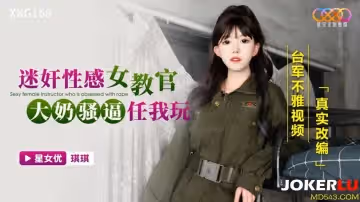 星空無限傳媒.XKG168.琪琪.迷奸性感女教官.大奶騷逼任我玩