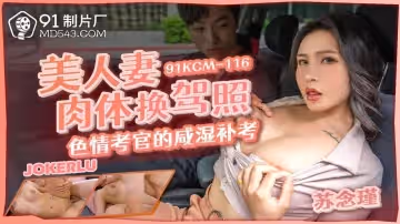 91製片廠.91KCM-116.蘇念瑾.美人妻肉體換駕照