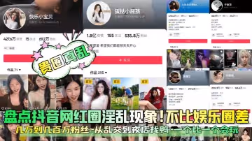 貴圈真亂盤點抖音網紅圈淫亂現象不比娛樂圈差幾萬到幾百萬粉絲從亂交到夜店找鴨一個比一個會玩