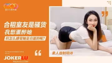 星空無限傳媒.素人自製玥詩.合租室友是騷貨我想灌醉她