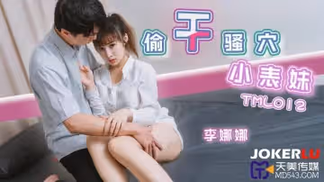 天美傳媒.TML012.李娜娜.偷干騷穴小表妹