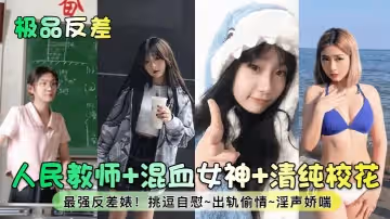 極品反差人民教師混血女神清純校花最強反差婊挑逗自慰出軌偷情淫聲嬌喘