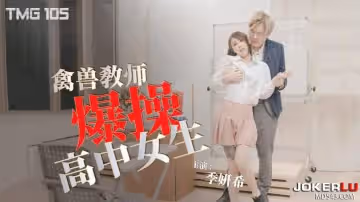 天美傳媒.TMG105.季妍希.禽獸教師爆操高中女生