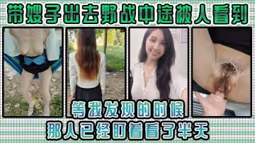 嫂子亂倫帶嫂子出去野戰中途被人看到等我發現的時候那人已經盯著看了半天