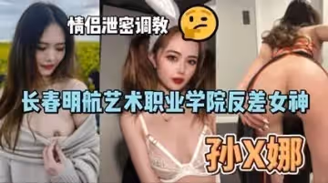 長春明航藝校清純校花孫儷娜反差調教視頻瘋傳 情侶私密錄像意外泄露極致誘惑