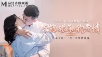 【MANMAN-0003禁忌之戀】鍾宛冰×言嘉佑 肌膚相觸即淪陷的背德快感 麻豆傳媒超敏感體位開發實錄