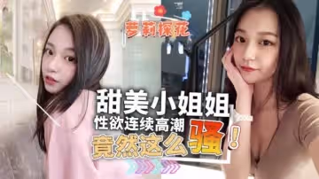 甜美小姐姐性慾連續高潮竟然這麼騷