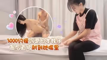 探花王先生3000約操含蓄日本妹子最後直接射到她嘴裡