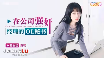 星空無限傳媒.XKG150.霜花.在公司強姦經理的OL秘書