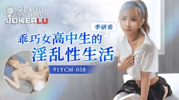 91製片廠.91YCM-058.季妍希.乖巧高中生的淫亂性生活