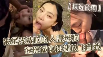 精選合集被金錢洗腦的人妻母狗_在操逼中逐漸放飛自我精品合集