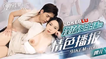 91製片廠.91KCM-100.啤兒.淫蕩女主播的情色播報