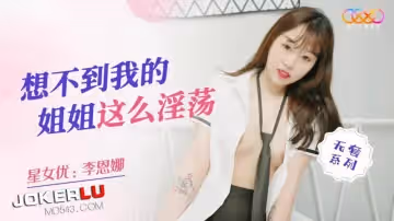 星空無限傳媒.XKQP020.李恩娜.想不到我的姐姐這麼淫蕩