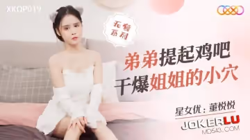 星空無限傳媒.XKQP019.董悅悅.弟弟提起雞吧干爆姐姐的小穴