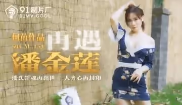 【91CM153】潘金蓮再臨！何苗濕身勾引 人妻浴室偷情實錄 淫叫不斷欲求不滿