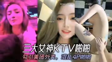 三大女神KTV啪啪勾引美團外賣混亂4P啪啪