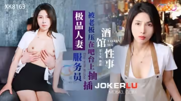 星空無限傳媒.XK8163.晨晨.酒館性事.極品人妻服務員被老闆壓在吧檯上抽插