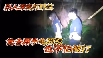 別人深夜打野戰他去用手電筒照也不怕被打