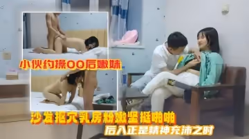 美男子探花小伙約操00後嫩妹沙發摳穴乳房粉嫩堅挺啪啪後入正是精神充沛之時高清源碼錄製