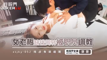 性視界傳媒.xsjky052.芽芽.女老闆缺錢周轉被職員調教