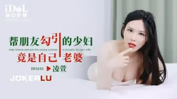 愛豆傳媒.ID5252.凌萱.幫朋友勾引的少婦竟是自己老婆