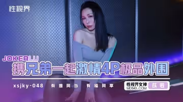 性視界傳媒.xsjky048.苡若.和兄弟一起激情4P極品外圍