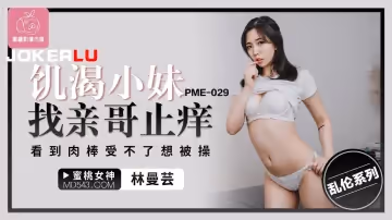 蜜桃影像傳媒.PME-029.林曼芸.饑渴小妹找親哥止癢.看到肉棒受不了想被操