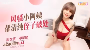 星空無限傳媒.XKQP011.鄧紫晴.風騷小阿姨幫清純侄子破處