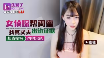 91茄子.女偵探幫閨蜜找其丈夫出軌證據卻直接被內射