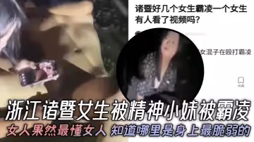 浙江諸暨女生被精神小妹被霸凌女人果然最懂女人知道哪裡是身上最脆弱的年紀不大心是真