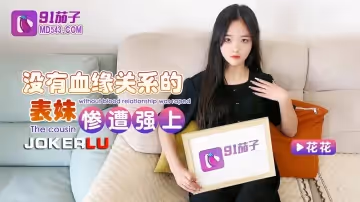 91茄子.沒有血緣關係的表妹慘遭強上-花花