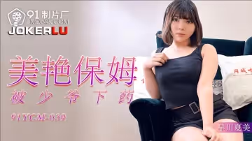 91製片廠.91YCM-039.早川夏美.美艷保姆被少爺下藥