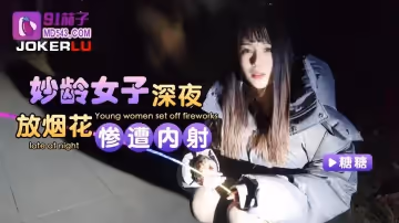 91茄子.妙齡女子深夜放煙花慘遭內射-糖糖