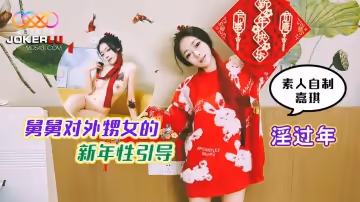 星空無限傳媒.素人自製嘉琪.淫過年.舅舅對外甥女的新年性引導