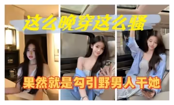這麼晚穿這麼騷果然就是勾引野男人干她