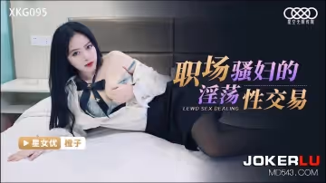 星空無限傳媒.XKG095.橙子.職場騷婦的淫蕩性交易