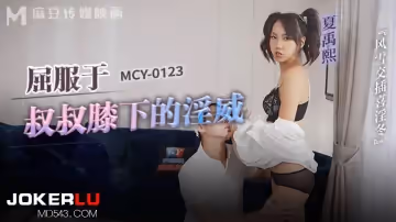 麻豆傳媒映畫.MCY-0123.夏禹熙.風雲交插喜淫冬.屈服於叔叔膝下的淫威